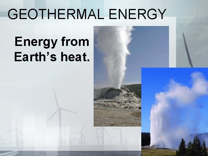GEOTHERMAL ENERGY Energy from Earth’s heat. 
