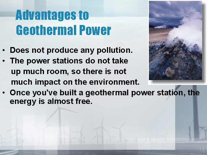 Advantages to Geothermal Power • Does not produce any pollution. • The power stations