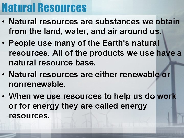 Natural Resources • Natural resources are substances we obtain from the land, water, and