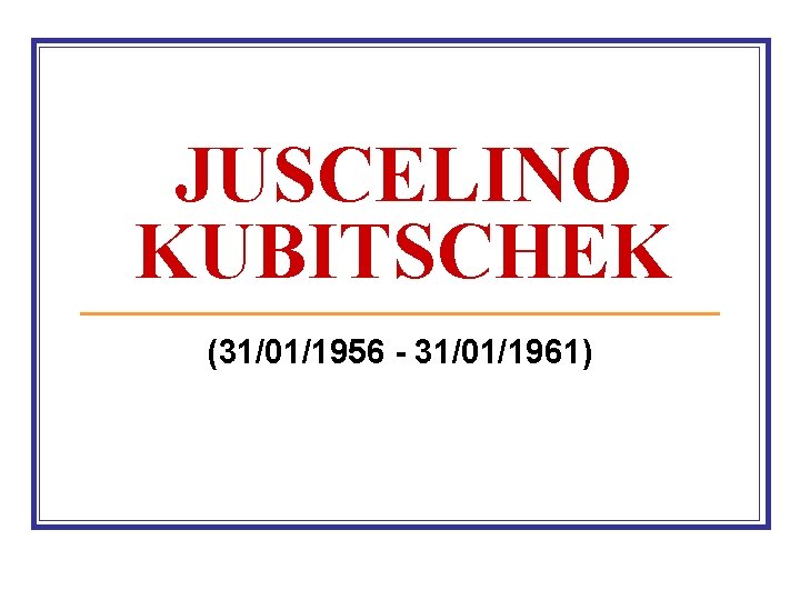 JUSCELINO KUBITSCHEK (31/01/1956 31/01/1961) 