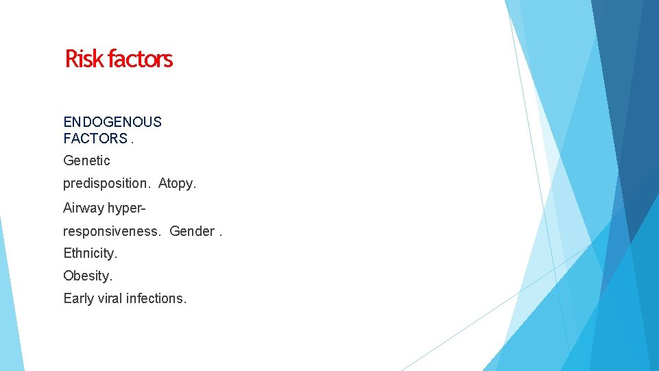 Risk factors ENDOGENOUS FACTORS. Genetic predisposition. Atopy. Airway hyperresponsiveness. Gender. Ethnicity. Obesity. Early viral