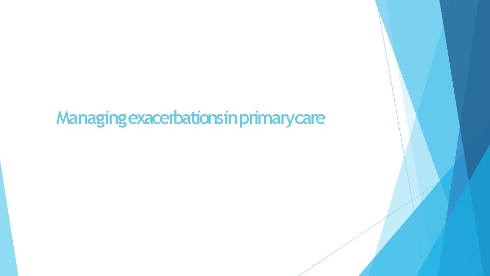 Managing exacerbationsin primarycare 