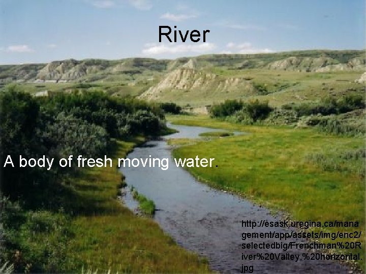 River A body of fresh moving water. http: //esask. uregina. ca/mana gement/app/assets/img/enc 2/ selectedbig/Frenchman%20