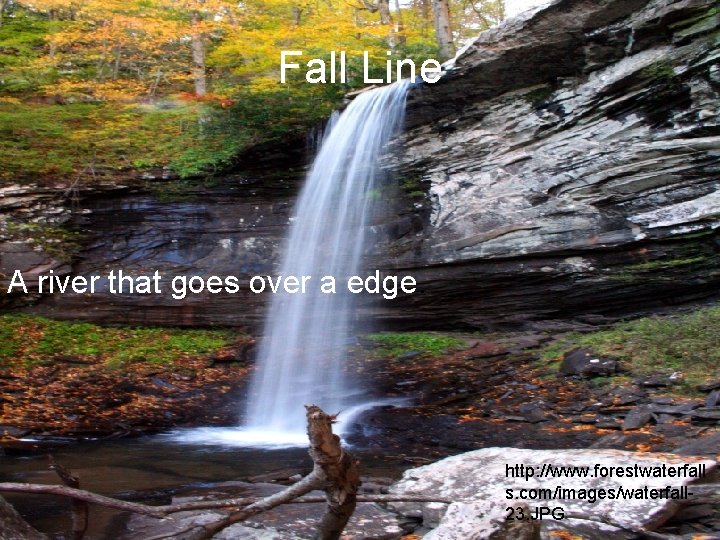 Fall Line A river that goes over a edge. http: //www. forestwaterfall s. com/images/waterfall