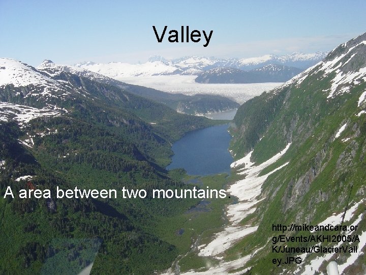 Valley A area between two mountains. http: //mikeandcara. or g/Events/AKHI 2005/A K/Juneau/Glacier. Vall ey.