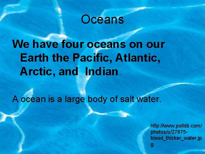 Oceans We have four oceans on our Earth the Pacific, Atlantic, Arctic, and Indian.