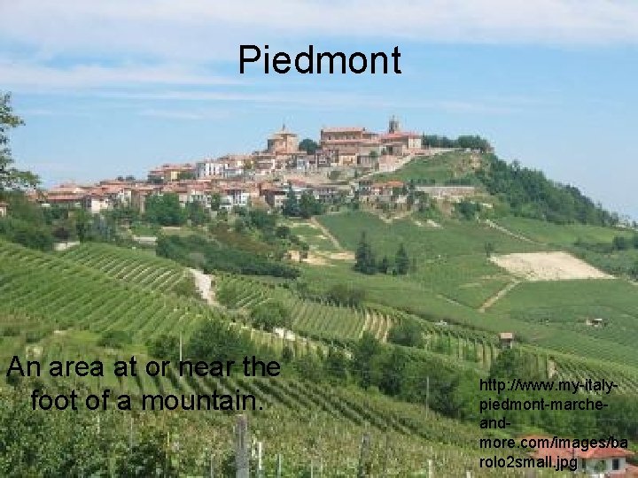 Piedmont An area at or near the foot of a mountain. http: //www. my-italypiedmont-marcheandmore.