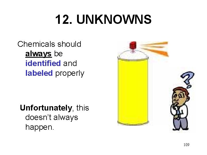 12. UNKNOWNS Chemicals should always be identified and labeled properly Unfortunately, this doesn’t always