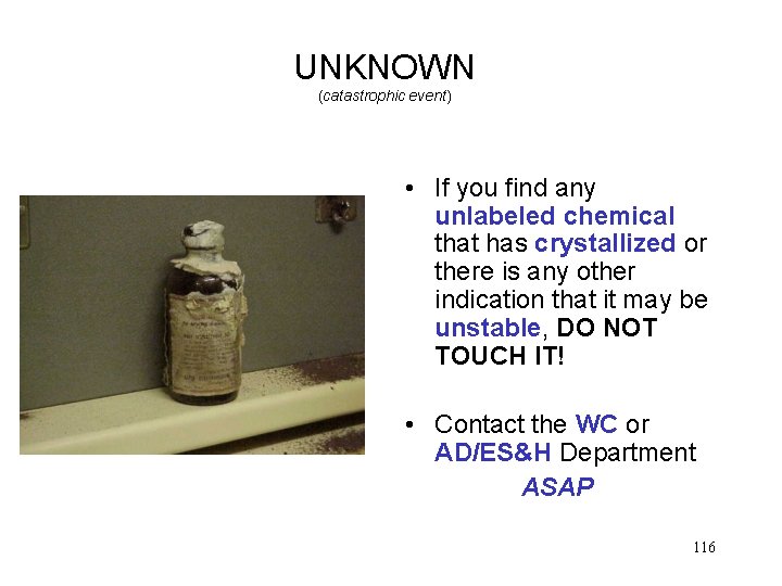 UNKNOWN (catastrophic event) • If you find any unlabeled chemical that has crystallized or