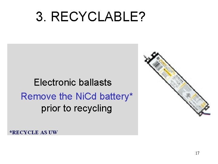 3. RECYCLABLE? Electronic ballasts Remove the Ni. Cd battery* prior to recycling *RECYCLE AS