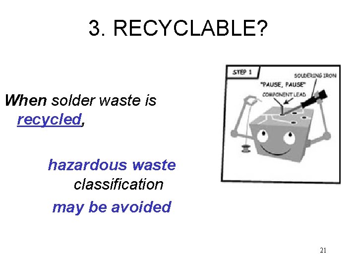 3. RECYCLABLE? When solder waste is recycled, hazardous waste classification may be avoided 21