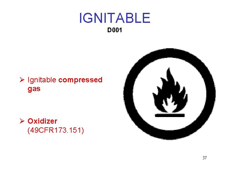 IGNITABLE D 001 Ø Ignitable compressed gas Ø Oxidizer (49 CFR 173. 151) 37