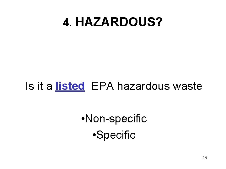 4. HAZARDOUS? Is it a listed EPA hazardous waste • Non-specific • Specific 46