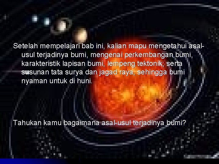 Tujuan Pembelajaran: Setelah mempelajari bab ini, kalian mapu mengetahui asalusul terjadinya bumi, mengenai perkembangan