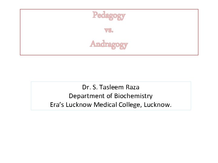 Pedagogy vs. Andragogy Dr. S. Tasleem Raza Department of Biochemistry Era’s Lucknow Medical College,