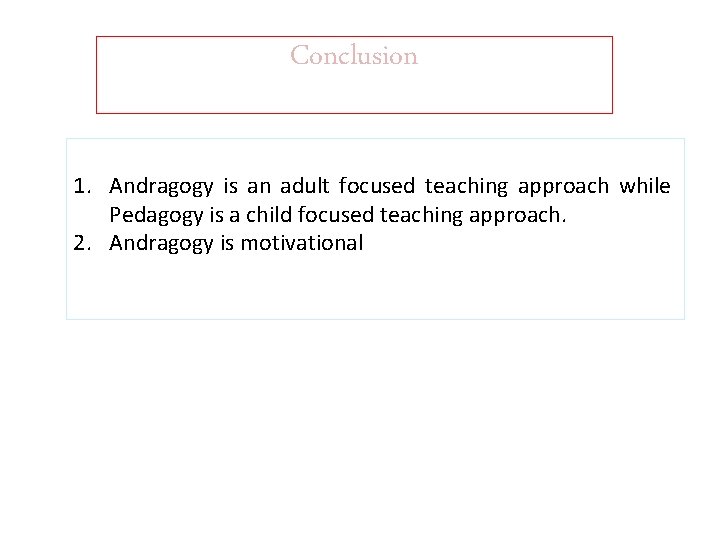 Conclusion 1. Andragogy is an adult focused teaching approach while Pedagogy is a child
