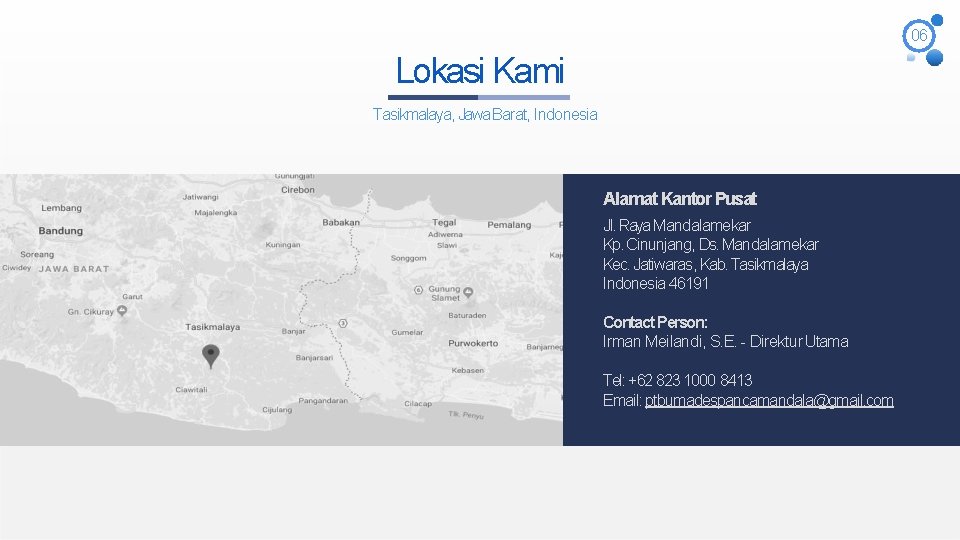 06 Lokasi Kami Tasikmalaya, Jawa Barat, Indonesia Alamat Kantor Pusat Jl. Raya Mandalamekar Kp. 06 Lokasi Kami Tasikmalaya, Jawa Barat, Indonesia Alamat Kantor Pusat Jl. Raya Mandalamekar Kp.