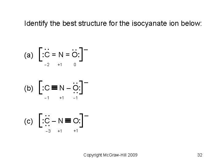 Identify the best structure for the isocyanate ion below: : C = N =