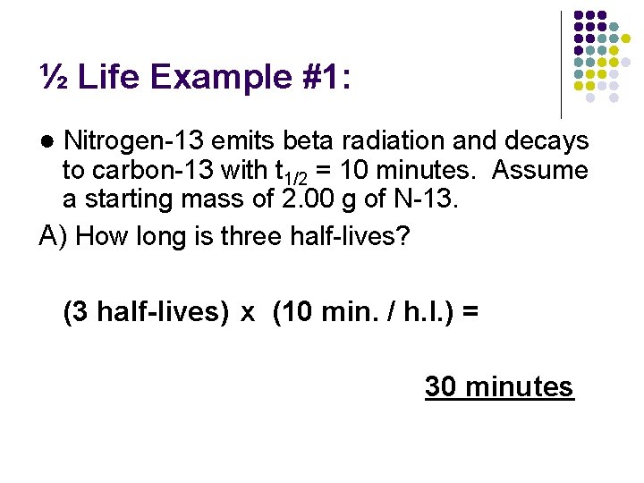 ½ Life Example #1: ● Nitrogen-13 emits beta radiation and decays to carbon-13 with