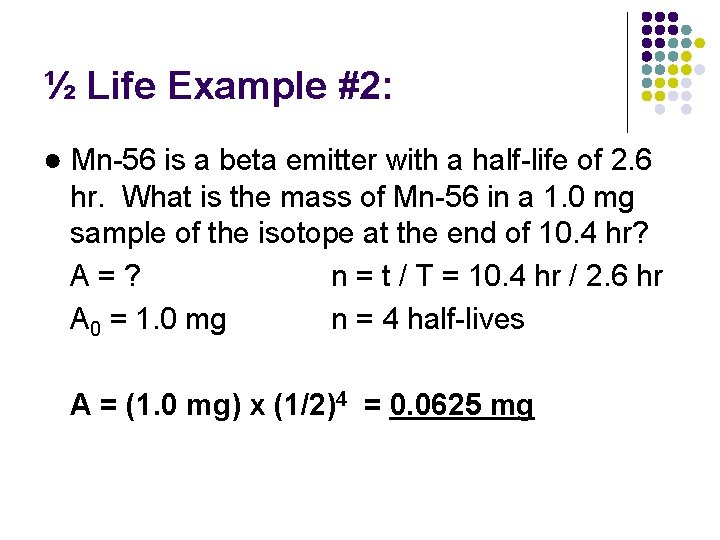 ½ Life Example #2: ● Mn-56 is a beta emitter with a half-life of