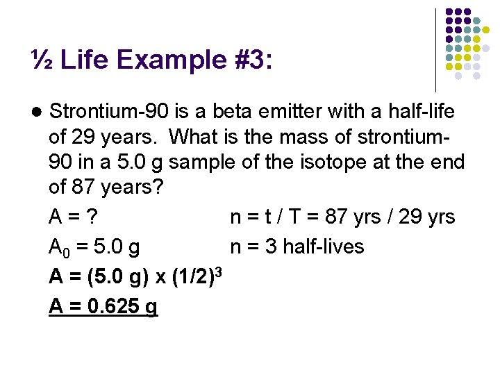 ½ Life Example #3: ● Strontium-90 is a beta emitter with a half-life of