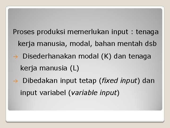 Proses produksi memerlukan input : tenaga kerja manusia, modal, bahan mentah dsb Disederhanakan modal