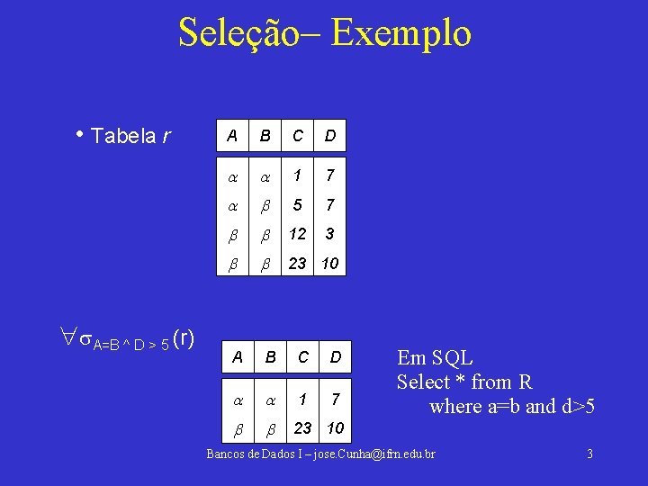 Seleção– Exemplo • Tabela r A=B ^ D > 5 (r) A B C