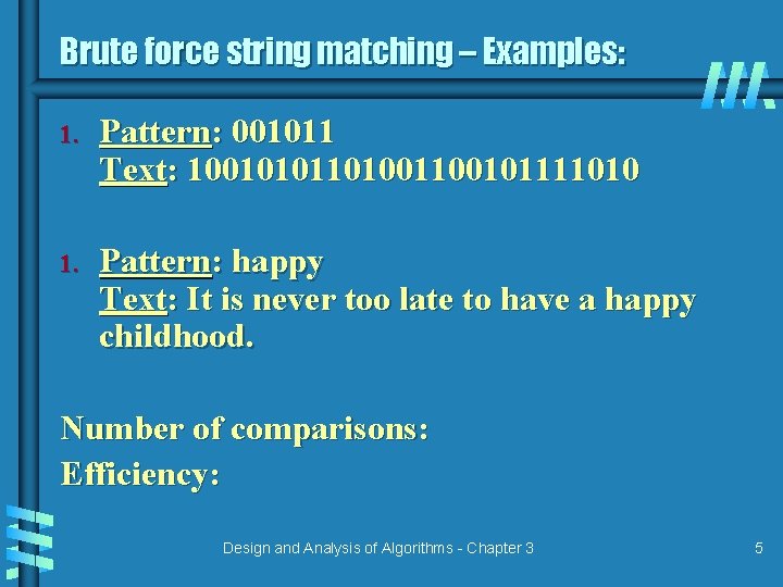 Brute force string matching – Examples: 1. Pattern: 001011 Text: 1001010110100101111010 1. Pattern: happy