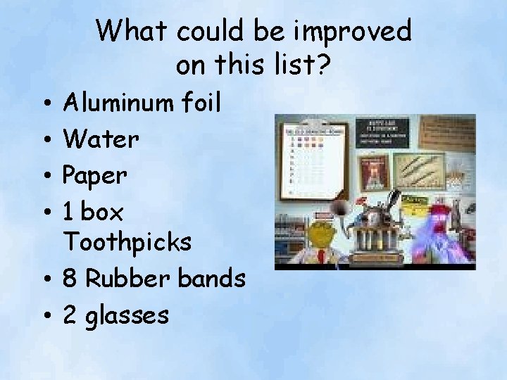 What could be improved on this list? Aluminum foil Water Paper 1 box Toothpicks