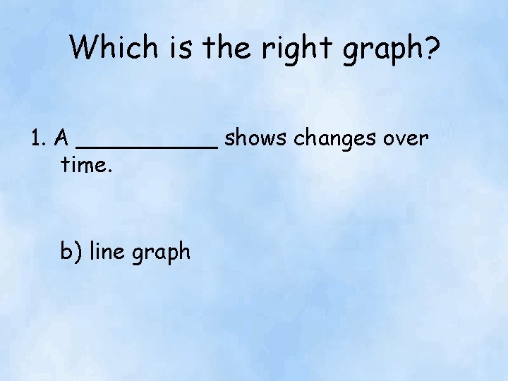 Which is the right graph? 1. A _____ shows changes over time. b) line