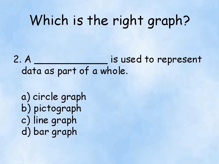 Which is the right graph? 2. A ______ is used to represent data as