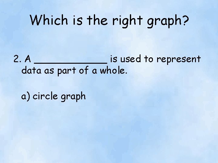 Which is the right graph? 2. A ______ is used to represent data as