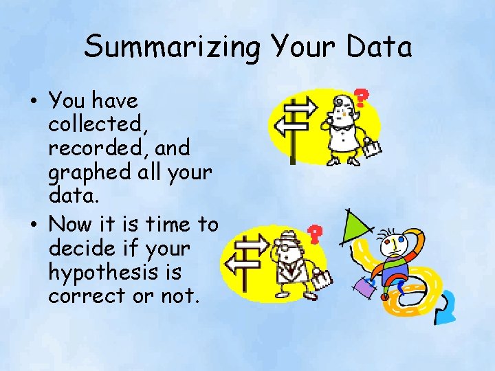 Summarizing Your Data • You have collected, recorded, and graphed all your data. •