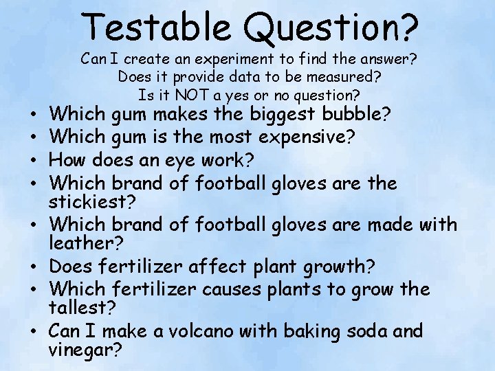 Testable Question? • • Can I create an experiment to find the answer? Does