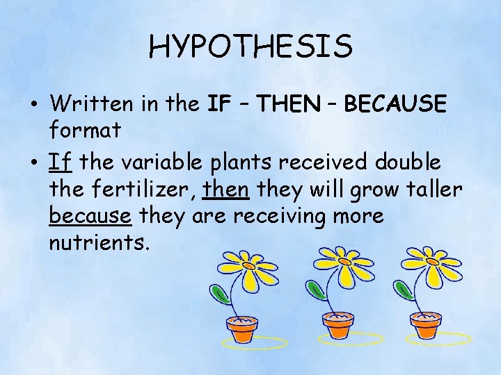 HYPOTHESIS • Written in the IF – THEN – BECAUSE format • If the