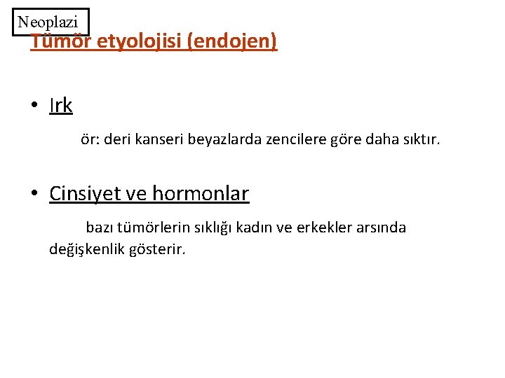 Neoplazi Tümör etyolojisi (endojen) • Irk ör: deri kanseri beyazlarda zencilere göre daha sıktır.