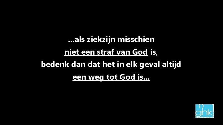 . . . als ziekzijn misschien niet een straf van God is, bedenk dan