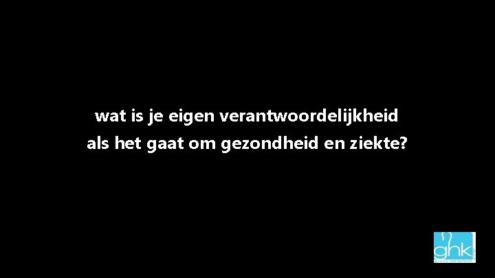 wat is je eigen verantwoordelijkheid als het gaat om gezondheid en ziekte? 