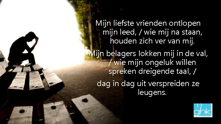Mijn liefste vrienden ontlopen mijn leed, / wie mij na staan, houden zich ver