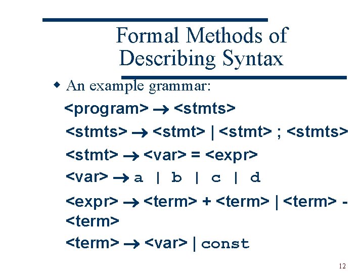 Formal Methods of Describing Syntax w An example grammar: <program> <stmts> <stmt> | <stmt>