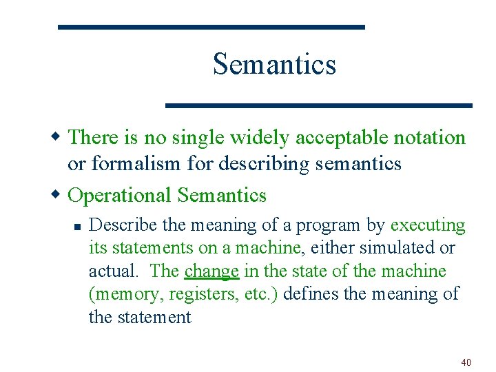 Semantics w There is no single widely acceptable notation or formalism for describing semantics