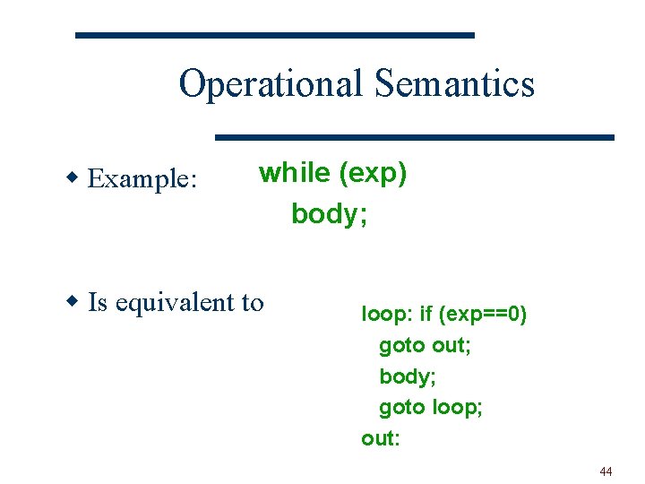 Operational Semantics w Example: while (exp) body; w Is equivalent to loop: if (exp==0)
