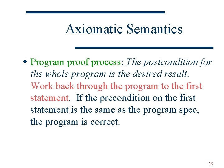 Axiomatic Semantics w Program proof process: The postcondition for the whole program is the