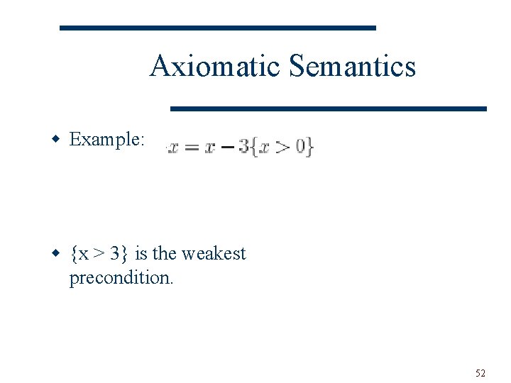 Axiomatic Semantics w Example: w {x > 3} is the weakest precondition. 52 