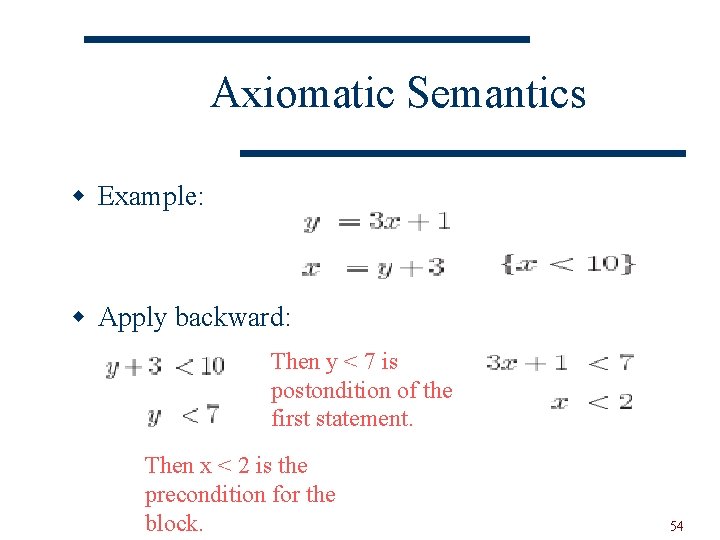 Axiomatic Semantics w Example: w Apply backward: Then y < 7 is postondition of