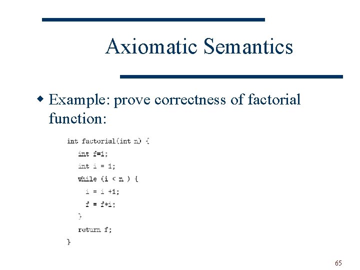 Axiomatic Semantics w Example: prove correctness of factorial function: 65 