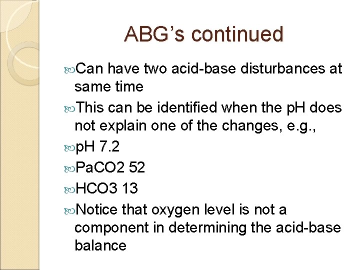 ABG’s continued Can have two acid-base disturbances at same time This can be identified