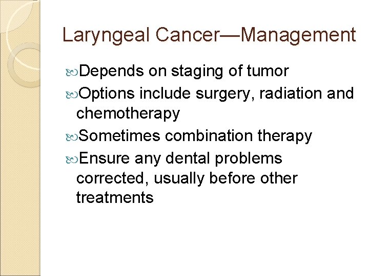 Laryngeal Cancer—Management Depends on staging of tumor Options include surgery, radiation and chemotherapy Sometimes