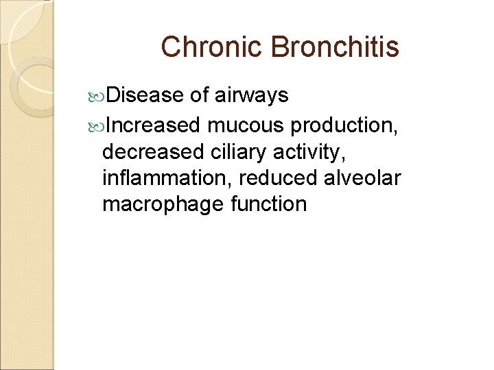 Chronic Bronchitis Disease of airways Increased mucous production, decreased ciliary activity, inflammation, reduced alveolar