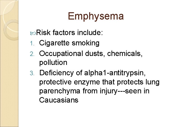 Emphysema Risk factors include: 1. Cigarette smoking 2. Occupational dusts, chemicals, pollution 3. Deficiency